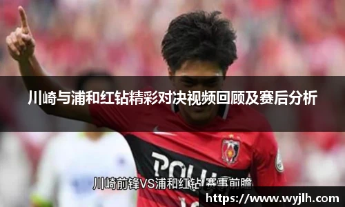 川崎与浦和红钻精彩对决视频回顾及赛后分析
